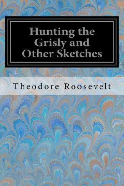 Cover for Theodore Roosevelt · Hunting the Grisly and Other Sketches (Paperback Book) (2017)