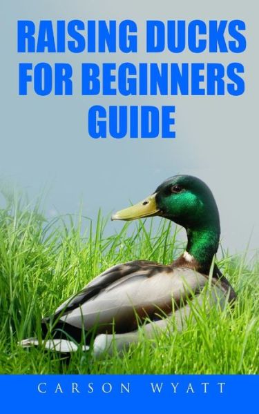 Cover for Carson Wyatt · Raising Ducks for Beginners Guide (Paperback Book) (2017)