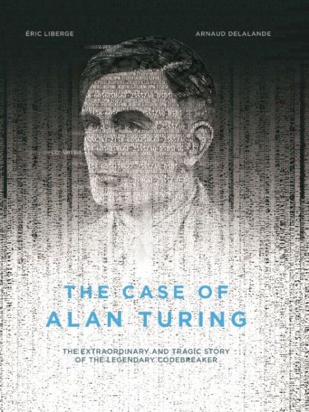 The Case of Alan Turing: The Extraordinary and Tragic Story of the Legendary Codebreaker - Eric Liberge - Books - Arsenal Pulp Press - 9781551526508 - November 17, 2016