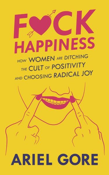 Cover for Ariel Gore · Fuck Happiness: How Women are Ditching the Cult of Positivity and Choosing Radical Joy (Taschenbuch) (2020)