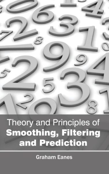 Theory and Principles of Smoothing, Filtering and Prediction - Graham Eanes - Books - NY Research Press - 9781632384508 - February 23, 2015