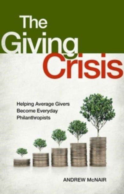 Cover for Andrew S. McNair · The Giving Crisis: Helping Average Givers Become Everyday Philanthropists (Hardcover Book) (2023)