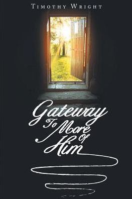 Gateway to More of Him - Timothy Wright - Books - Christian Faith Publishing, Inc - 9781642581508 - April 25, 2018