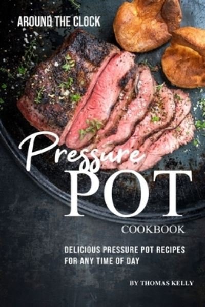 Cover for Thomas Kelly · Around the Clock Pressure Pot Cookbook (Paperback Book) (2019)