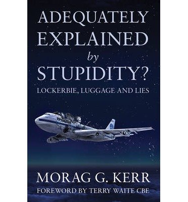 Cover for Morag G. Kerr · Adequately Explained by Stupidity?: Lockerbie, Luggage and Lies (Pocketbok) [UK edition] (2013)