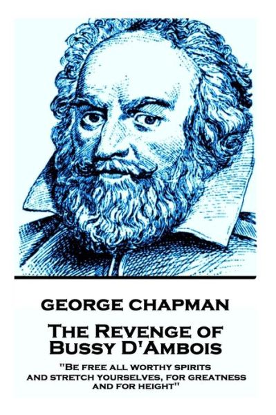 Cover for George Chapman · George Chapman - The Revenge of Bussy D'Ambois : &quot;Be free all worthy spirits, and stretch yourselves, for greatness and for height&quot; (Paperback Book) (2017)