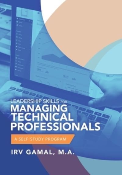 Leadership Skills for Managing Technical Professionals - Irv Gamal M a - Bøger - Xlibris Us - 9781796057508 - 10. september 2019
