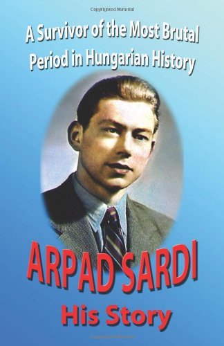 Cover for Arpad Sardi · Arpad Sardi His Story: a Survivor of One of the Most Brutal Periods in Hungarian History (Taschenbuch) (2008)