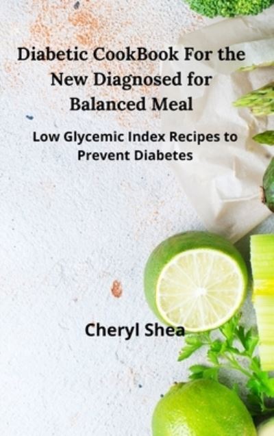 Diabetic CookBook For the New Diagnosed for balanced meal: Low glycemic index recipes to prevent diabetes - Cheryl Shea - Książki - Cheryl Shea - 9781914435508 - 14 maja 2021