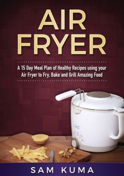 Cover for Sam Kuma · A 15 Day Meal Plan of Quick, Easy, Healthy, Low Fat Air Fryer Recipes using your Air Fryer for Everyday Cooking (Paperback Book) (2019)