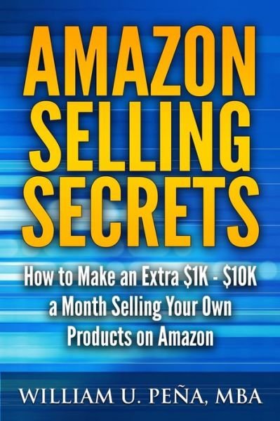 Cover for William U Pena Mba · Amazon Selling Secrets: How to Make an Extra $1k - $10k a Month Selling Your Own Products on Amazon (Paperback Book) (2014)