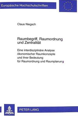 Cover for Claus Niegsch · Raumbegriff, Raumordnung Und Zentralitaet: Eine Interdisziplinaere Analyse Oekonomischer Raumkonzepte Und Ihrer Bedeutung Fuer Raumordnung Und Raumplanung - Europaeische Hochschulschriften / European University Studie (Paperback Book) (1999)
