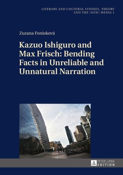 Cover for Zuzana Foniokova · Kazuo Ishiguro and Max Frisch: Bending Facts in Unreliable and Unnatural Narration - Literary and Cultural Studies, Theory and the (New) Media (Hardcover Book) [New edition] (2015)