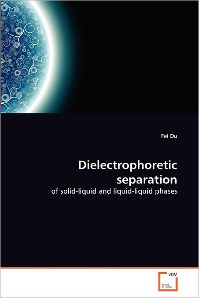 Cover for Fei Du · Dielectrophoretic Separation: of Solid-liquid and Liquid-liquid Phases (Paperback Book) (2011)