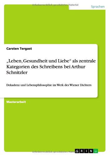 Leben, Gesundheit Und Liebe" Als Zentrale Kategorien Des Schreibens Bei Arthur Schnitzler - Carsten Tergast - Books - GRIN Verlag - 9783656283508 - October 5, 2012