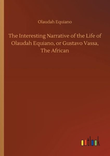 The Interesting Narrative of the Life of Olaudah Equiano, or Gustavo Vassa, The African - Olaudah Equiano - Livres - Outlook Verlag - 9783734055508 - 21 septembre 2018