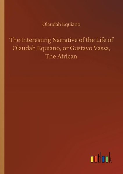 The Interesting Narrative of the Life of Olaudah Equiano, or Gustavo Vassa, The African - Olaudah Equiano - Books - Outlook Verlag - 9783734055508 - September 21, 2018