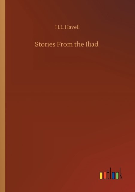 Stories From the Iliad - H L Havell - Bücher - Outlook Verlag - 9783752338508 - 25. Juli 2020