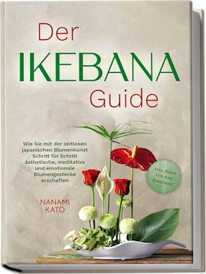 Cover for Nanami Kato · Der Ikebana Guide: Wie Sie mit der zeitlosen japanischen Blumenkunst Schritt für Schritt ästhetische, meditative und emotionale Blumengestecke erschaffen – inkl. Ideen für jede Jahreszeit (Book) (2024)