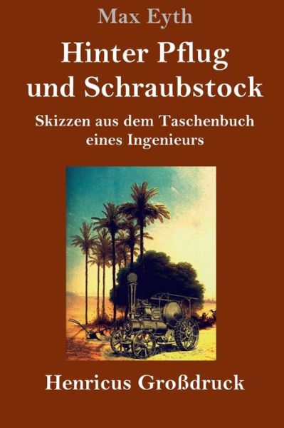 Cover for Max Eyth · Hinter Pflug und Schraubstock (Grossdruck): Skizzen aus dem Taschenbuch eines Ingenieurs (Hardcover Book) (2020)