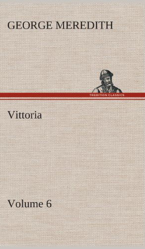 Vittoria - Volume 6 - George Meredith - Books - TREDITION CLASSICS - 9783849515508 - February 21, 2013