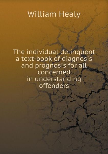 Cover for William Healy · The Individual Delinquent a Text-book of Diagnosis and Prognosis for All Concerned in Understanding Offenders (Paperback Book) (2015)