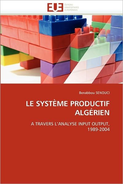 Le Système Productif Algérien: a Travers L'analyse Input Output, 1989-2004 - Benabbou Senouci - Books - Editions universitaires europeennes - 9786131563508 - February 28, 2018