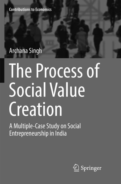 The Process of Social Value Creation: A Multiple-Case Study on Social Entrepreneurship in India - Contributions to Economics - Archana Singh - Books - Springer, India, Private Ltd - 9788132238508 - May 27, 2018