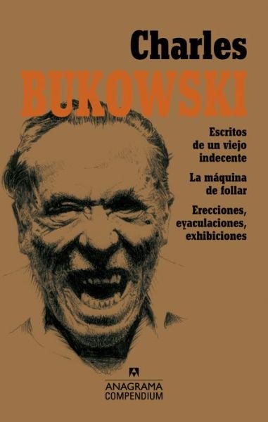 Cover for Charles Bukowski · Escritos De Un Viejo Indecente, La Maquina De Follar Y Erecciones, Eyaculaciones, Exhibiciones (Paperback Book) (2015)