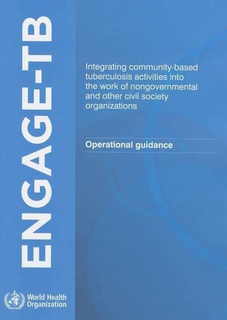 Engage Tb: Integrating Community-based Tuberculosis Activities into the Work of Nongovernmental and Other Civil Society Organizat - The Who - Bøker - World Health Organization - 9789241504508 - 20. april 2015