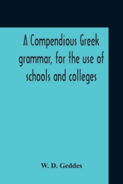 Cover for W D Geddes · A Compendious Greek Grammar, For The Use Of Schools And Colleges (Pocketbok) (2020)