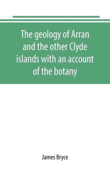 Cover for James Bryce · The geology of Arran and the other Clyde islands with an account of the botany, natural history, and antiquities, notices of the scenery and an itinerary of the routes (Paperback Book) (2019)