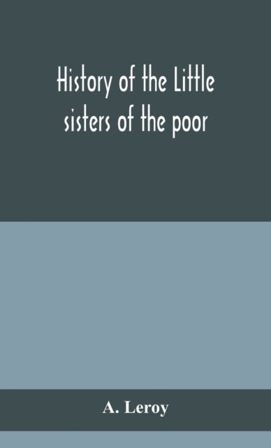 Cover for A LeRoy · History of the Little sisters of the poor (Hardcover Book) (2020)