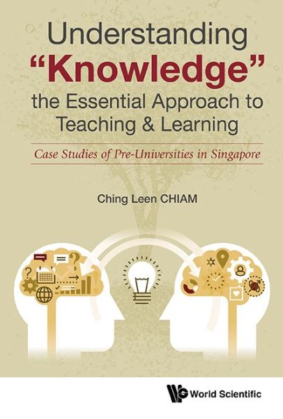 Cover for Chiam, Ching Leen (Nie, Ntu, S'pore) · Understanding &quot;Knowledge&quot;, The Essential Approach To Teaching &amp; Learning: Case Studies Of Pre-universities In Singapore (Hardcover Book) (2018)