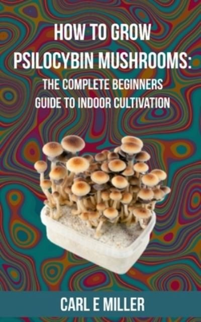 How to Grow Psilocybin Mushrooms: The Complete Beginners Guide to Indoor Cultivation - Mushroom Insider - Livres - Independently Published - 9798582634508 - 17 décembre 2020
