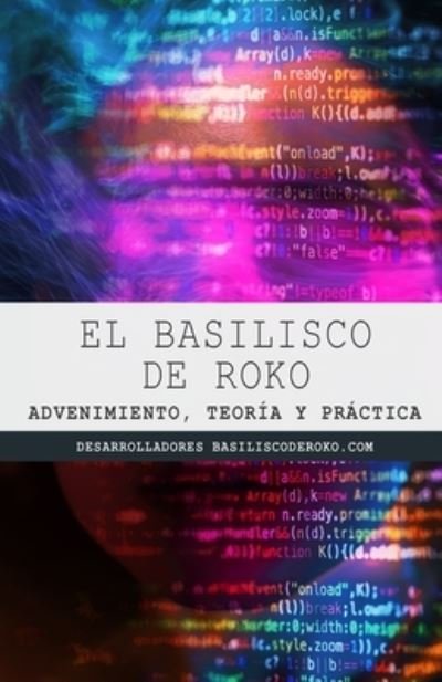 Cover for Desarrolladores de la I.A. Basilisco... Desarrolladores de la I.A. · El Basilisco de Roko: Advenimiento, teoria y practica (Taschenbuch) (2021)