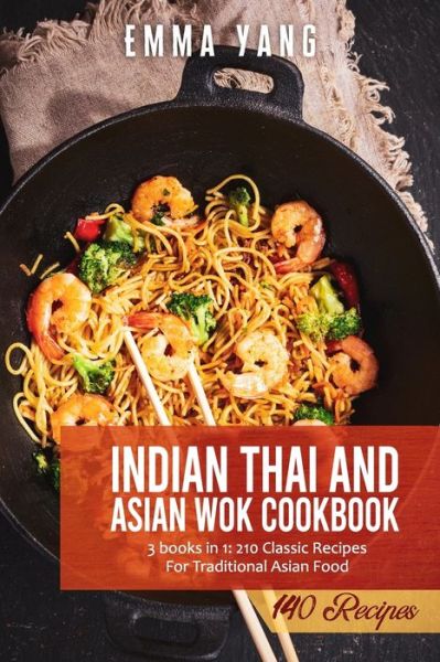 Cover for Emma Yang · Indian Thai And Asian Wok Cookbook: 3 books in 1: 210 Classic Recipes For Traditional Asian Food (Paperback Book) (2021)