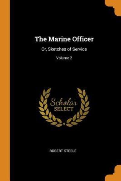 The Marine Officer: Or, Sketches of Service; Volume 2 - Robert Steele - Książki - Franklin Classics Trade Press - 9780344847509 - 8 listopada 2018