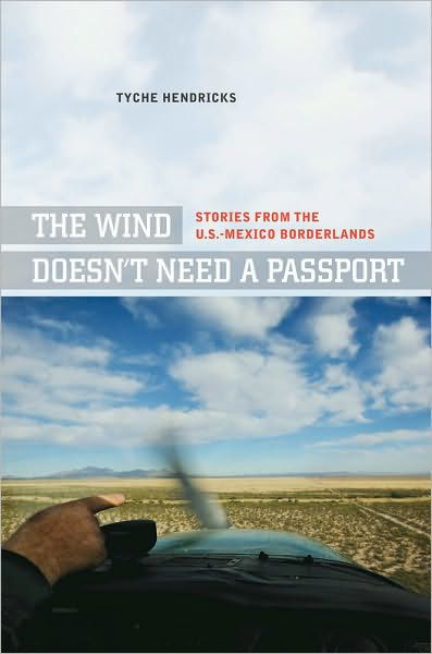 Cover for Tyche Hendricks · The Wind Doesn't Need a Passport: Stories from the U.S.-Mexico Borderlands (Hardcover bog) (2010)