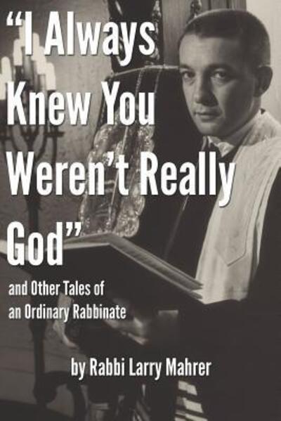 Cover for Rabbi Larry Mahrer · &quot;I Always Knew You Weren't Really God&quot; and Other Tales of an Ordinary Rabbinate (Paperback Book) (2019)