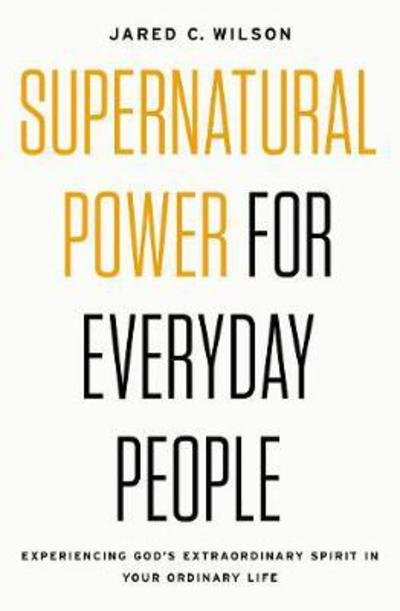 Cover for Jared C. Wilson · Supernatural Power for Everyday People: Experiencing God’s Extraordinary Spirit in Your Ordinary Life (Taschenbuch) (2018)
