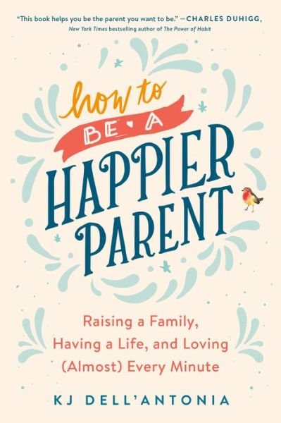 Cover for KJ Dell'Antonia · How to be a Happier Parent: Raising a Family, Having a Life, and Loving (Almost) Every Minute (Taschenbuch) (2020)