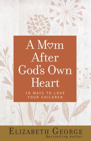 Cover for Elizabeth George · A Mom After God's Own Heart 10 Ways to Love Your Children (Paperback Book) (2019)