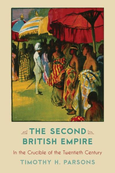 Cover for Timothy H. Parsons · The Second British Empire: In the Crucible of the Twentieth Century (Hardcover Book) (2014)