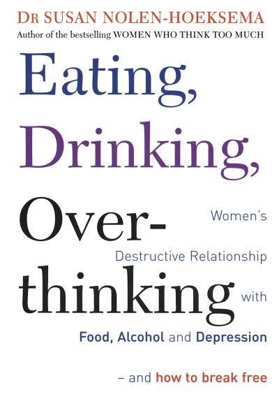 Cover for Susan Nolen-Hoeksema · Eating, Drinking, Overthinking: Women's destructive relationship with food, alcohol, and depression - and how to break free (Paperback Book) (2007)