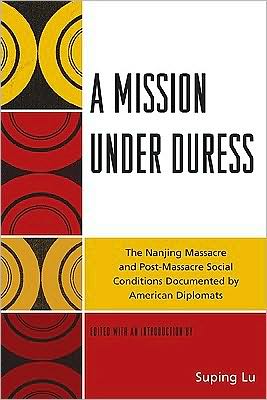 Cover for A Mission under Duress: The Nanjing Massacre and Post-Massacre Social Conditions Documented by American Diplomats (Paperback Book) (2010)