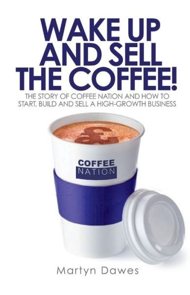 Cover for Martyn Dawes · Wake Up and Sell the Coffee: The Story of Coffee Nation and How to Start, Build and Sell a High-Growth Business (Taschenbuch) (2013)