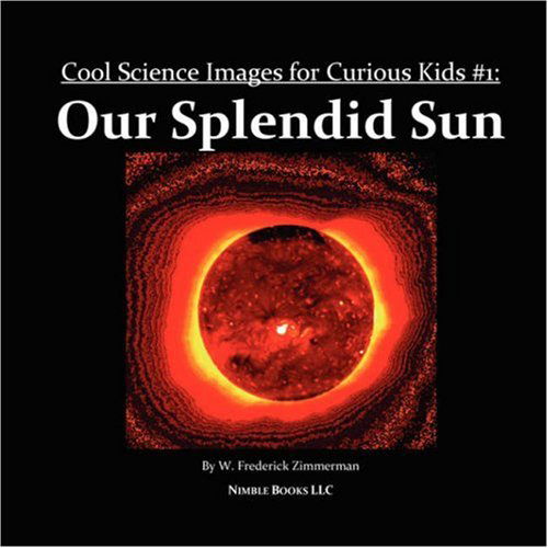 Our Splendid Sun: Cool Science Images for Curious Kids #1 - W. Frederick Zimmerman - Books - Nimble Books - 9780979920509 - October 10, 2007