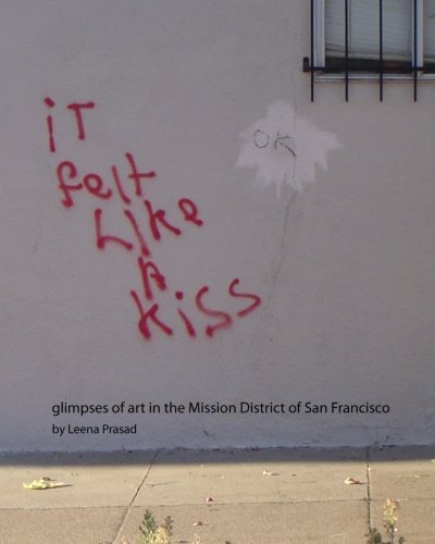 Leena Prasad · It Felt Like a Kiss: Glimpses of Art in the Mission District of  San Francisco (Paperback Book) (2011)