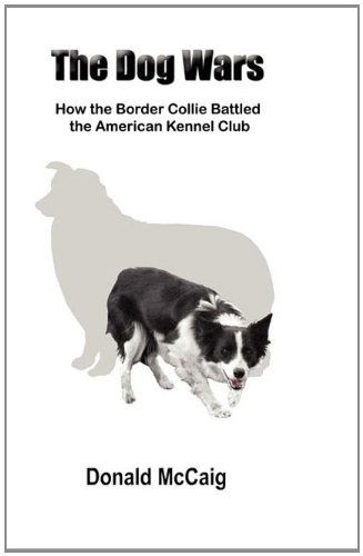 The Dog Wars: How the Border Collie Battled the American Kennel Club - Donald McCaig - Books - Outrun Press - 9780983484509 - April 1, 2011